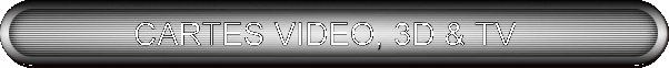 CARTES VIDEO, 3D & TV