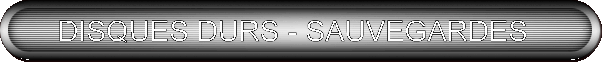 DISQUES DURS - SAUVEGARDES